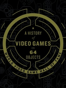 A History of Video Games in 64 Objects by the World Video Game Hall of Fame. Image courtesy of HarperCollins. A History of Video Games in 64 Objects