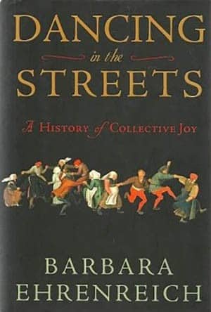 Dancing in the Streets: A Collective History of Joy by Barbara Ehrenreich, (New York: Metropolitan Books, 2007)
